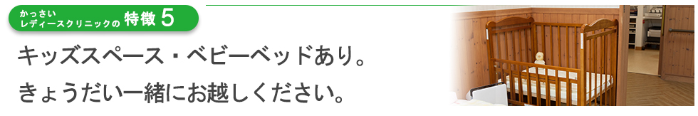 キッズスペース・ベビーベッドあり。きょうだい一緒にお越しください。